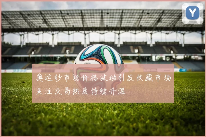 奥运钞市场价格波动引发收藏市场关注交易热度持续升温