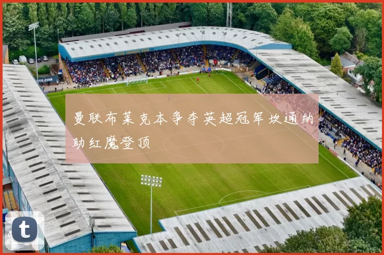 曼联布莱克本争夺英超冠军坎通纳助红魔登顶