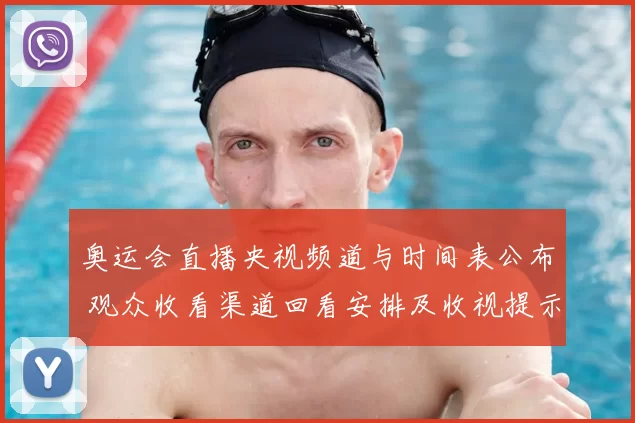 奥运会直播央视频道与时间表公布 观众收看渠道回看安排及收视提示