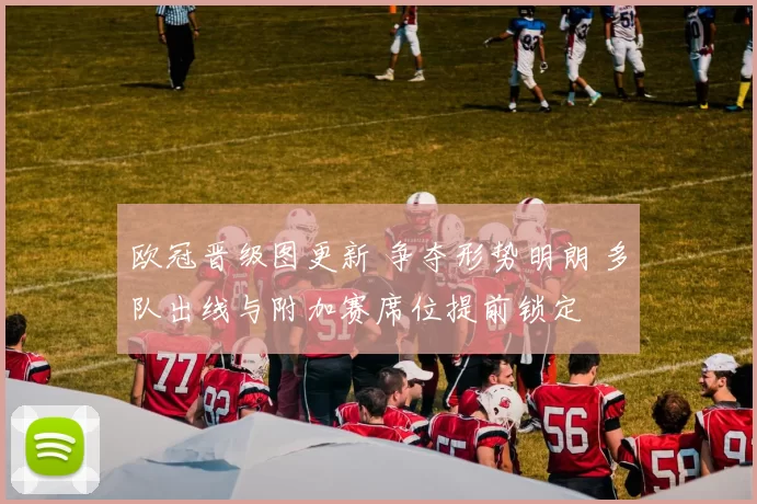 欧冠晋级图更新 争夺形势明朗 多队出线与附加赛席位提前锁定