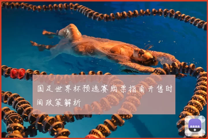 国足世界杯预选赛购票指南开售时间政策解析