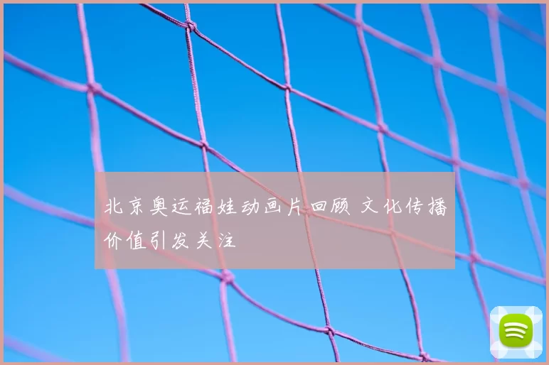 北京奥运福娃动画片回顾 文化传播价值引发关注