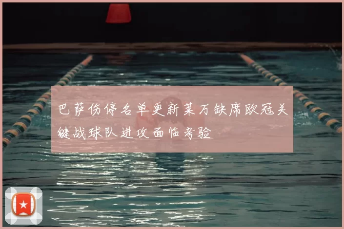 巴萨伤停名单更新莱万缺席欧冠关键战球队进攻面临考验