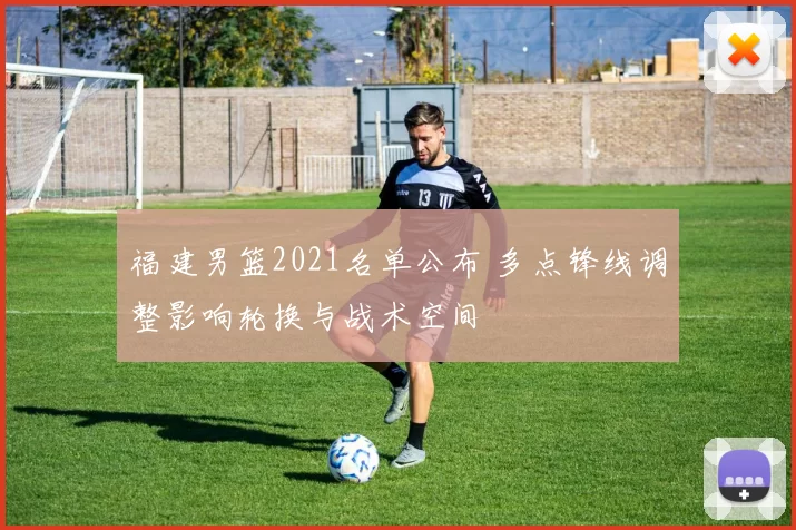 福建男篮2021名单公布 多点锋线调整影响轮换与战术空间