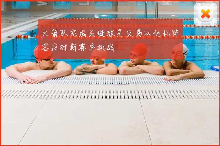 火箭队完成关键球员交易以优化阵容应对新赛季挑战