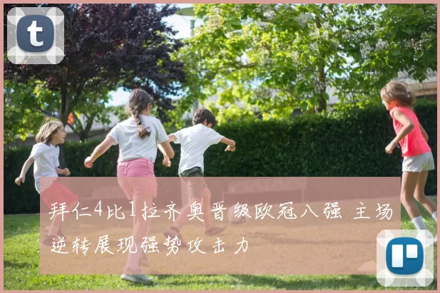 拜仁4比1拉齐奥晋级欧冠八强 主场逆转展现强势攻击力