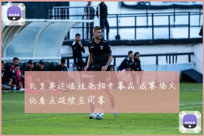 北京奥运福娃亮相开幕式 成赛场文化看点延续至闭幕