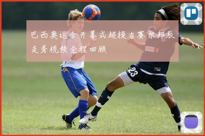 巴西奥运会开幕式超模吉赛尔邦辰走秀视频全程回顾