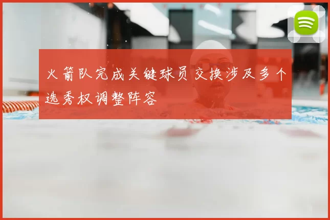 火箭队完成关键球员交换涉及多个选秀权调整阵容