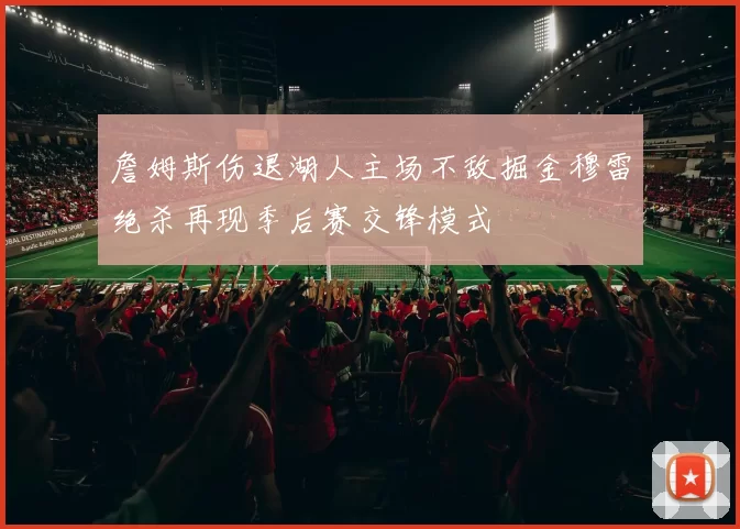 詹姆斯伤退湖人主场不敌掘金穆雷绝杀再现季后赛交锋模式