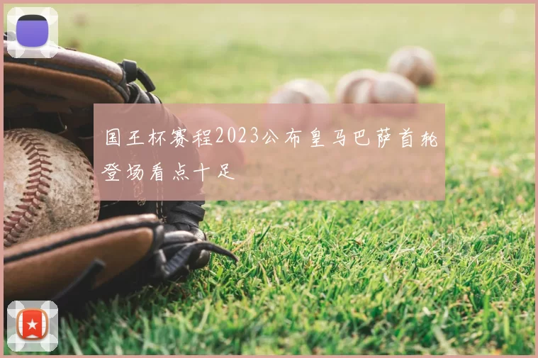 国王杯赛程2023公布皇马巴萨首轮登场看点十足