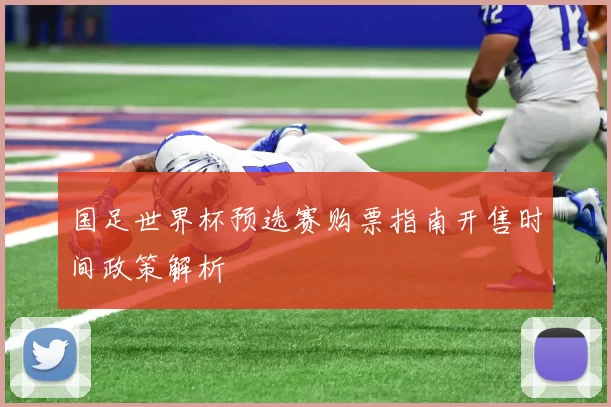 国足世界杯预选赛购票指南开售时间政策解析