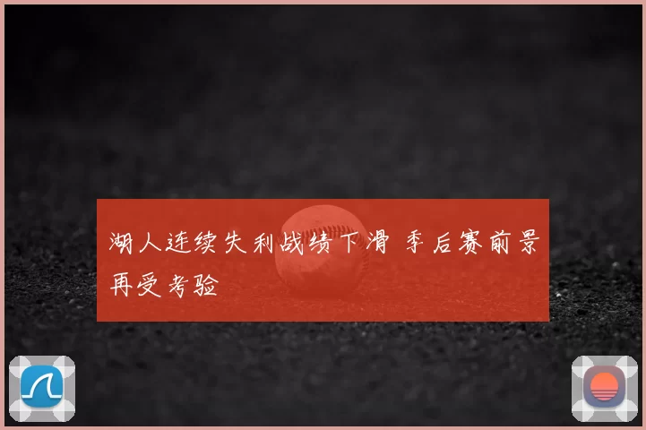 湖人连续失利战绩下滑 季后赛前景再受考验
