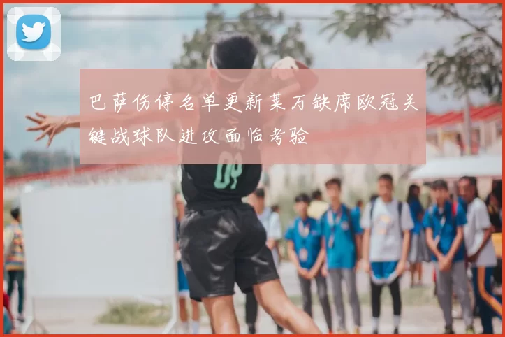 巴萨伤停名单更新莱万缺席欧冠关键战球队进攻面临考验