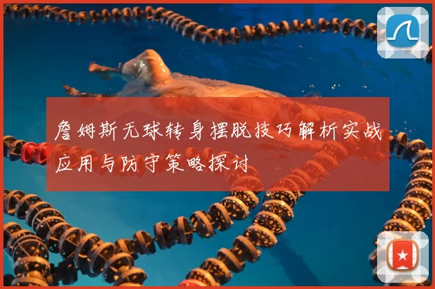 詹姆斯无球转身摆脱技巧解析实战应用与防守策略探讨