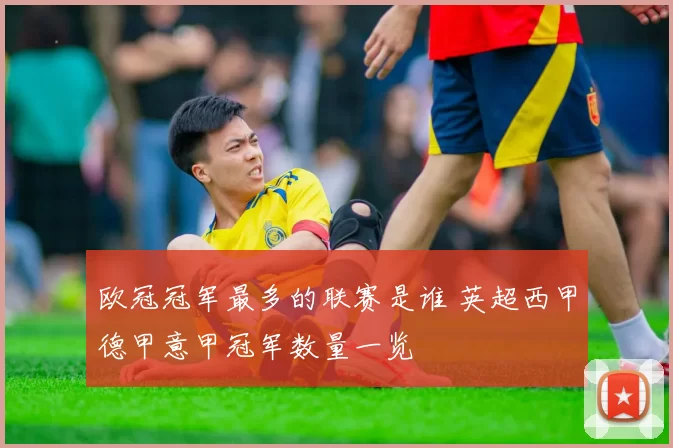 欧冠冠军最多的联赛是谁 英超西甲德甲意甲冠军数量一览