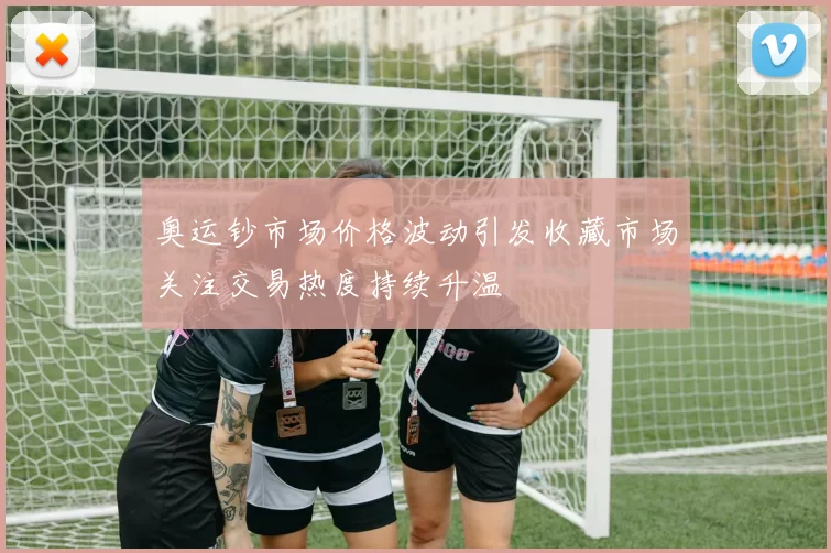 奥运钞市场价格波动引发收藏市场关注交易热度持续升温