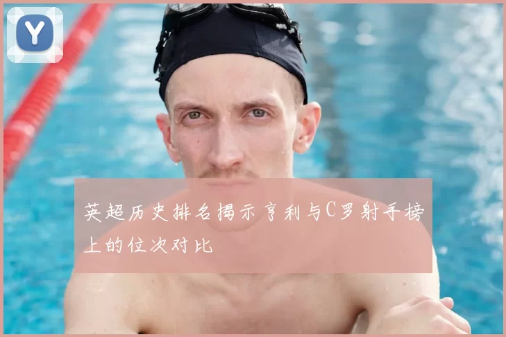 英超历史排名揭示亨利与C罗射手榜上的位次对比