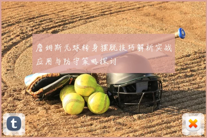 詹姆斯无球转身摆脱技巧解析实战应用与防守策略探讨