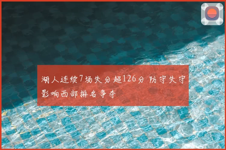湖人连续7场失分超126分 防守失守影响西部排名争夺