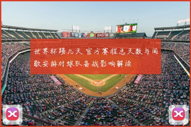 世界杯踢几天 官方赛程总天数与间歇安排对球队备战影响解读