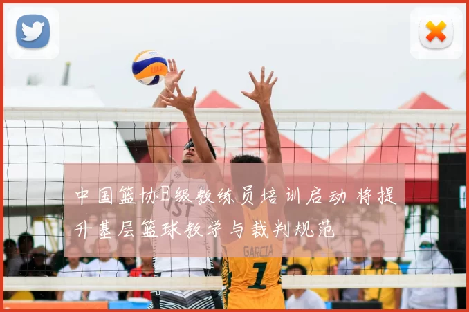 中国篮协E级教练员培训启动 将提升基层篮球教学与裁判规范